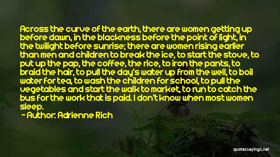 Adrienne Rich Quotes: Across The Curve Of The Earth, There Are Women Getting Up Before Dawn, In The Blackness Before The Point Of