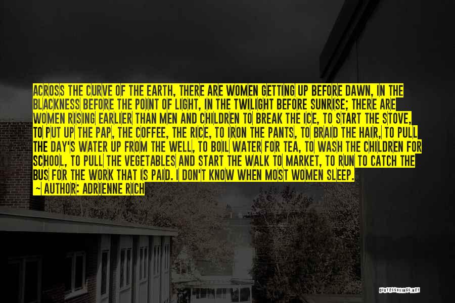 Adrienne Rich Quotes: Across The Curve Of The Earth, There Are Women Getting Up Before Dawn, In The Blackness Before The Point Of