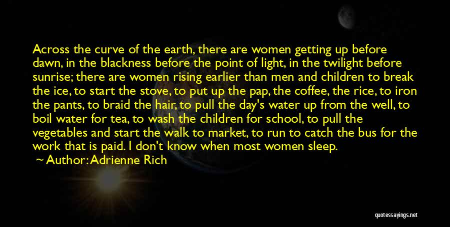 Adrienne Rich Quotes: Across The Curve Of The Earth, There Are Women Getting Up Before Dawn, In The Blackness Before The Point Of