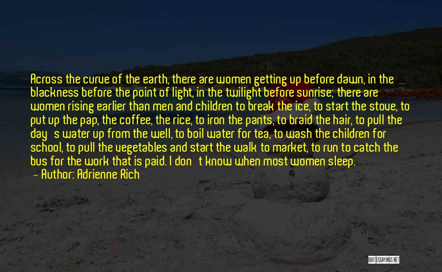 Adrienne Rich Quotes: Across The Curve Of The Earth, There Are Women Getting Up Before Dawn, In The Blackness Before The Point Of