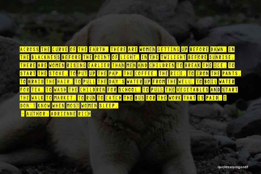 Adrienne Rich Quotes: Across The Curve Of The Earth, There Are Women Getting Up Before Dawn, In The Blackness Before The Point Of