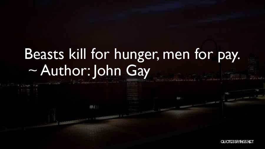 John Gay Quotes: Beasts Kill For Hunger, Men For Pay.