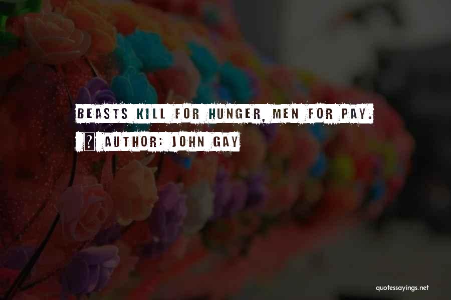 John Gay Quotes: Beasts Kill For Hunger, Men For Pay.