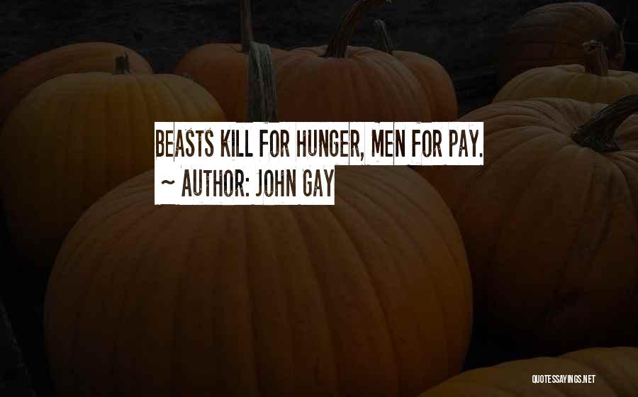 John Gay Quotes: Beasts Kill For Hunger, Men For Pay.