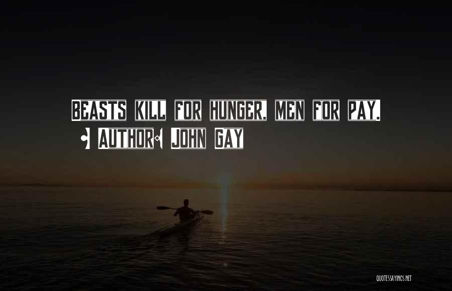John Gay Quotes: Beasts Kill For Hunger, Men For Pay.