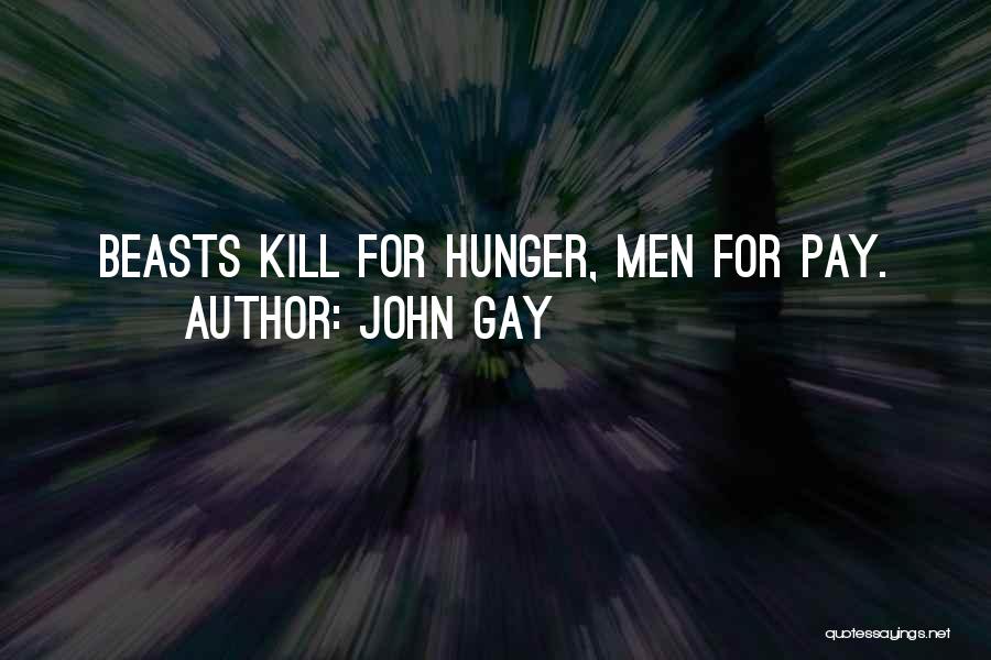 John Gay Quotes: Beasts Kill For Hunger, Men For Pay.