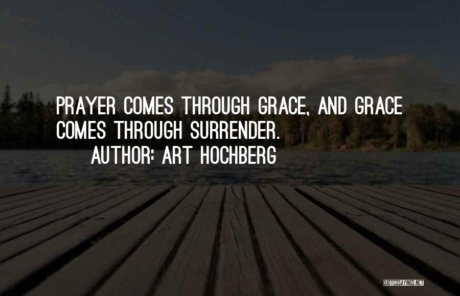 Art Hochberg Quotes: Prayer Comes Through Grace, And Grace Comes Through Surrender.
