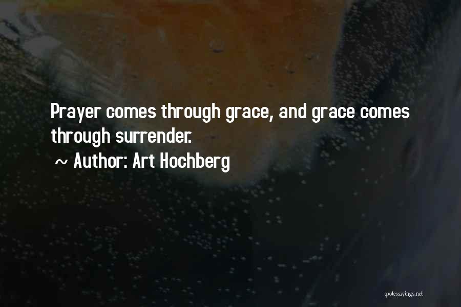 Art Hochberg Quotes: Prayer Comes Through Grace, And Grace Comes Through Surrender.