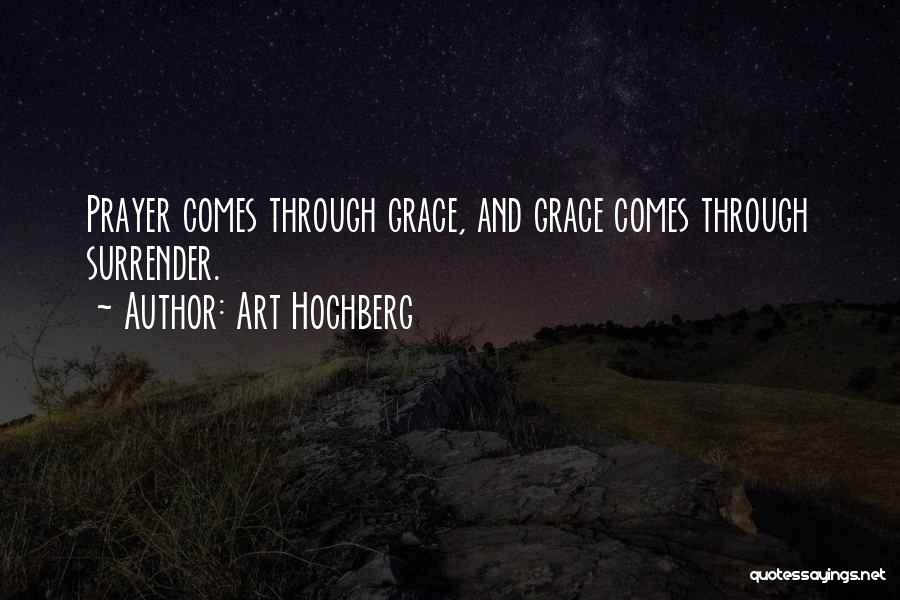 Art Hochberg Quotes: Prayer Comes Through Grace, And Grace Comes Through Surrender.