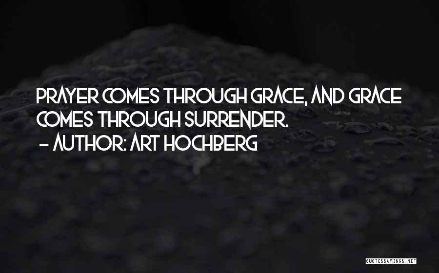 Art Hochberg Quotes: Prayer Comes Through Grace, And Grace Comes Through Surrender.