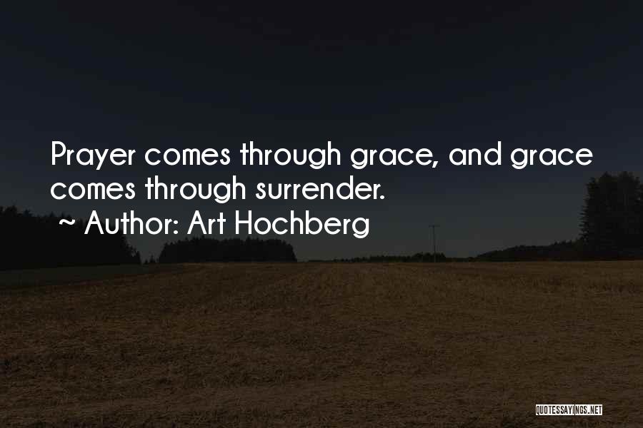 Art Hochberg Quotes: Prayer Comes Through Grace, And Grace Comes Through Surrender.