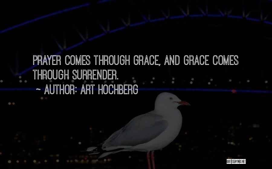 Art Hochberg Quotes: Prayer Comes Through Grace, And Grace Comes Through Surrender.