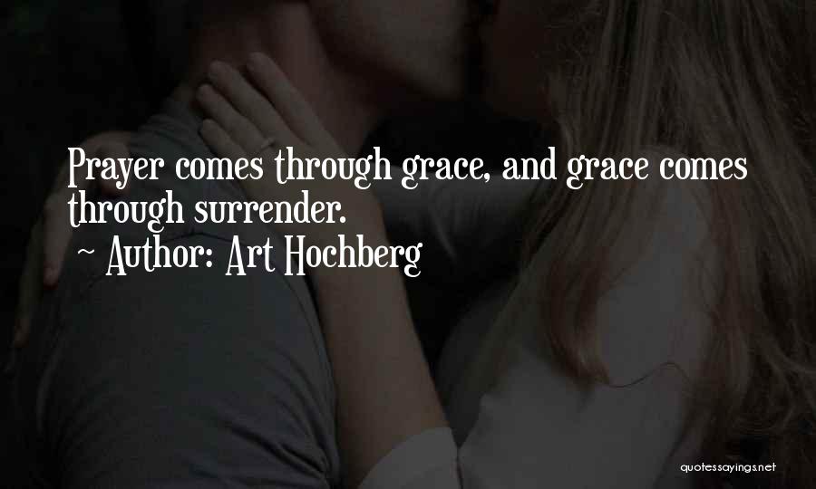 Art Hochberg Quotes: Prayer Comes Through Grace, And Grace Comes Through Surrender.