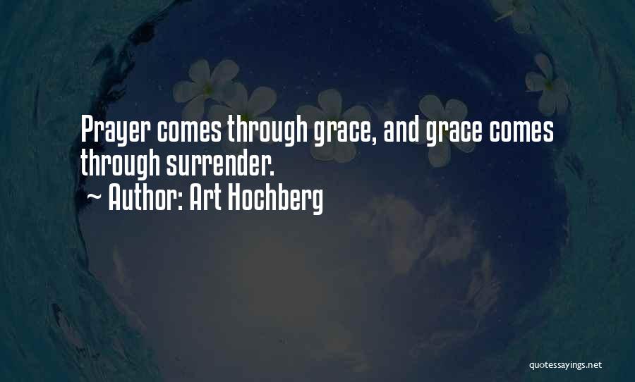 Art Hochberg Quotes: Prayer Comes Through Grace, And Grace Comes Through Surrender.