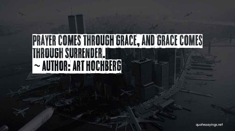 Art Hochberg Quotes: Prayer Comes Through Grace, And Grace Comes Through Surrender.