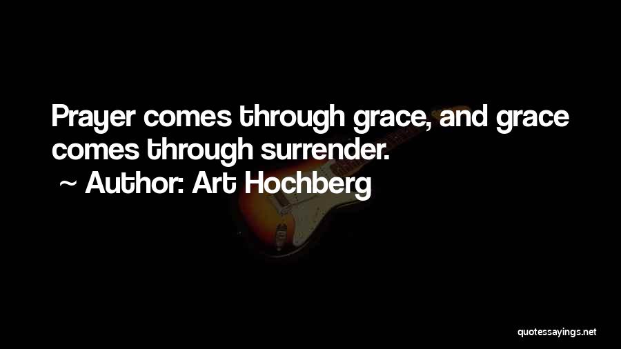 Art Hochberg Quotes: Prayer Comes Through Grace, And Grace Comes Through Surrender.