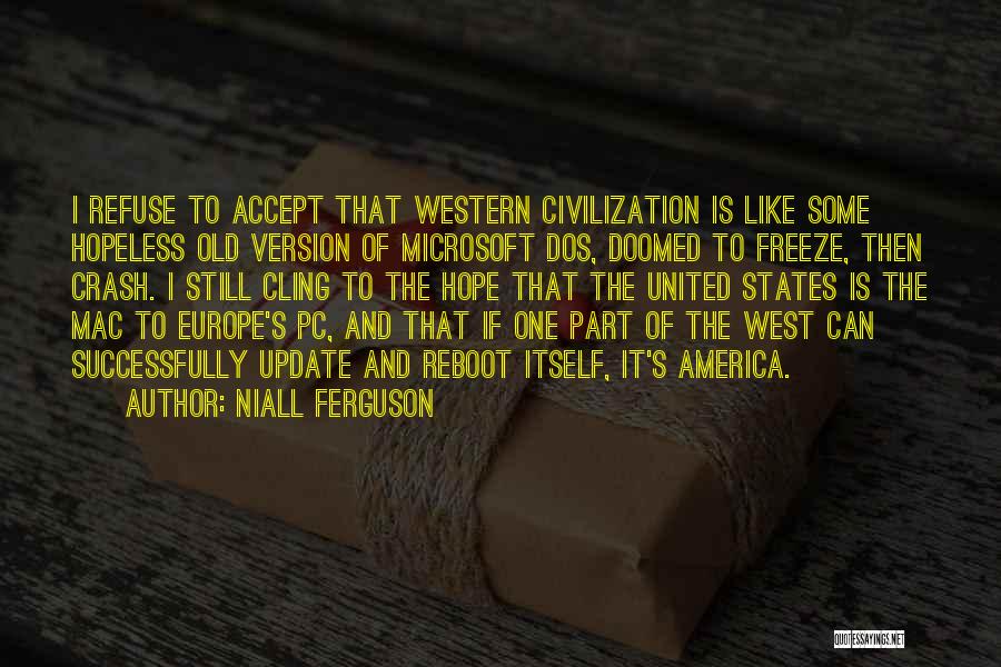 Niall Ferguson Quotes: I Refuse To Accept That Western Civilization Is Like Some Hopeless Old Version Of Microsoft Dos, Doomed To Freeze, Then