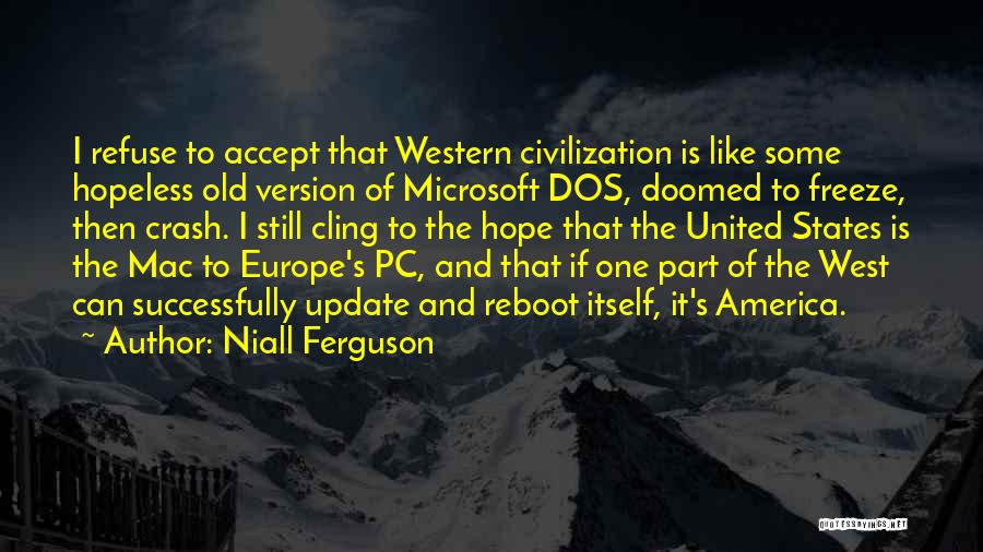 Niall Ferguson Quotes: I Refuse To Accept That Western Civilization Is Like Some Hopeless Old Version Of Microsoft Dos, Doomed To Freeze, Then