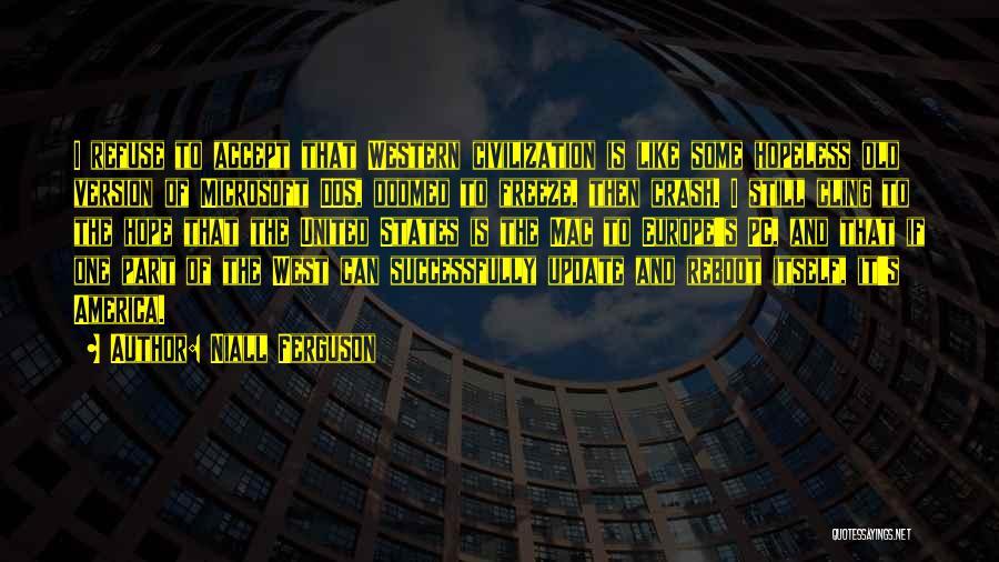 Niall Ferguson Quotes: I Refuse To Accept That Western Civilization Is Like Some Hopeless Old Version Of Microsoft Dos, Doomed To Freeze, Then