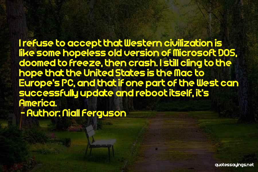 Niall Ferguson Quotes: I Refuse To Accept That Western Civilization Is Like Some Hopeless Old Version Of Microsoft Dos, Doomed To Freeze, Then