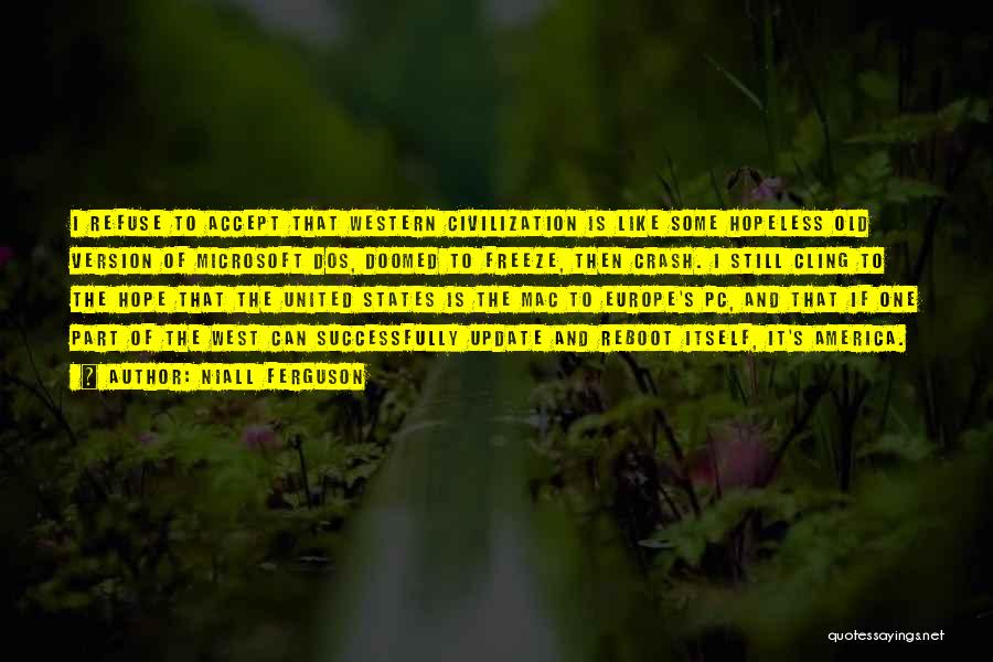 Niall Ferguson Quotes: I Refuse To Accept That Western Civilization Is Like Some Hopeless Old Version Of Microsoft Dos, Doomed To Freeze, Then