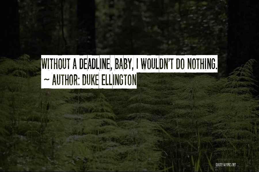 Duke Ellington Quotes: Without A Deadline, Baby, I Wouldn't Do Nothing.