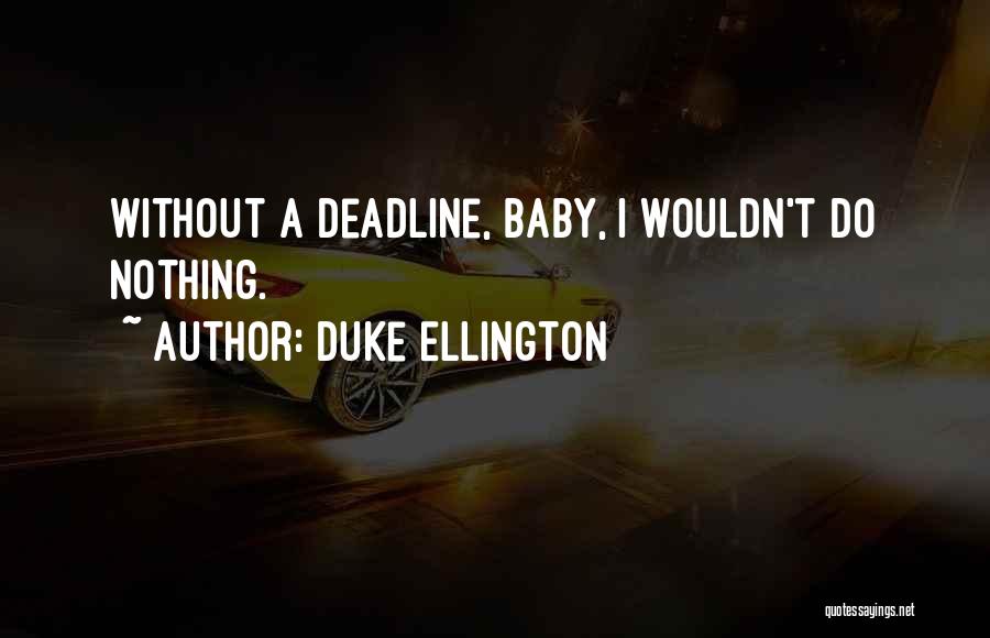 Duke Ellington Quotes: Without A Deadline, Baby, I Wouldn't Do Nothing.