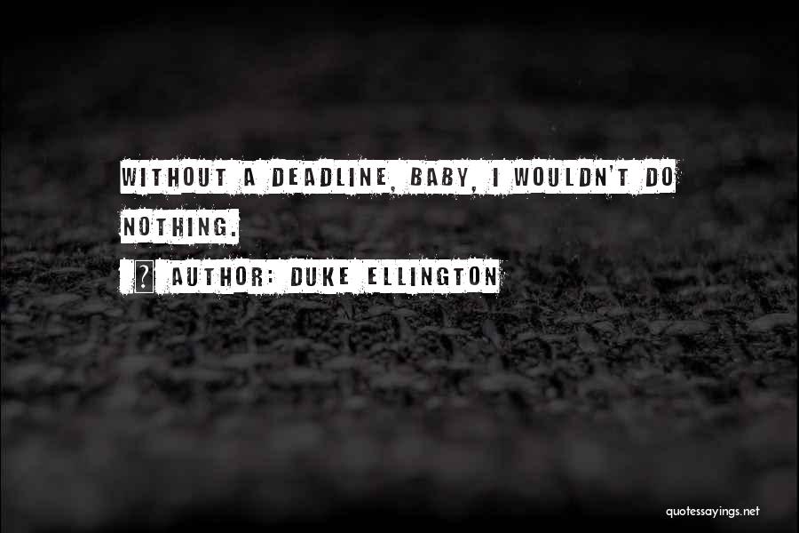 Duke Ellington Quotes: Without A Deadline, Baby, I Wouldn't Do Nothing.