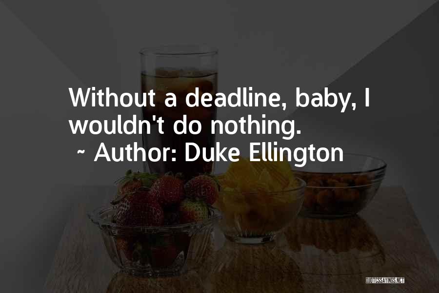 Duke Ellington Quotes: Without A Deadline, Baby, I Wouldn't Do Nothing.