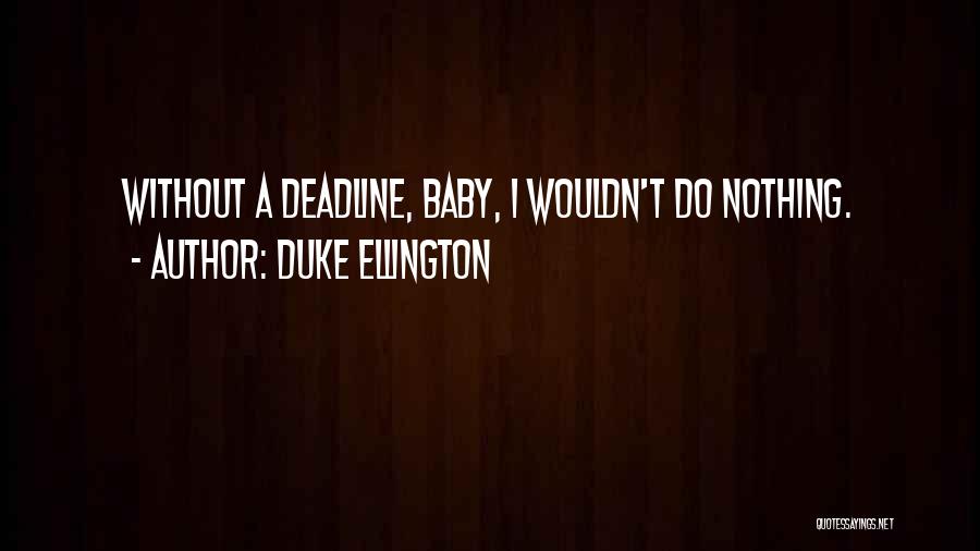 Duke Ellington Quotes: Without A Deadline, Baby, I Wouldn't Do Nothing.