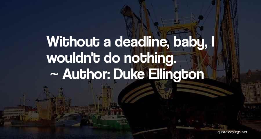 Duke Ellington Quotes: Without A Deadline, Baby, I Wouldn't Do Nothing.