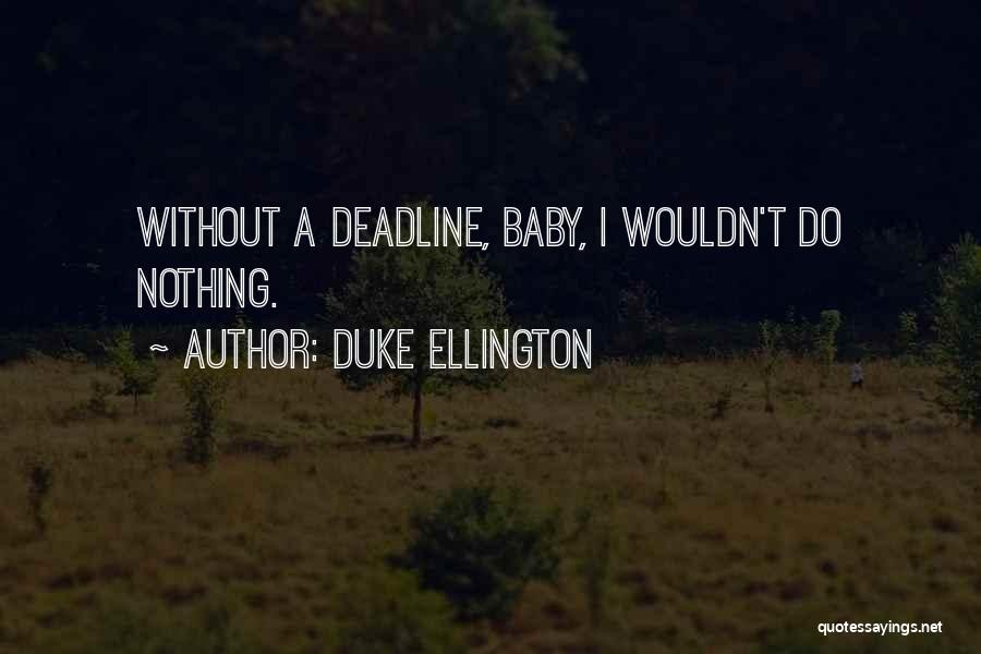 Duke Ellington Quotes: Without A Deadline, Baby, I Wouldn't Do Nothing.