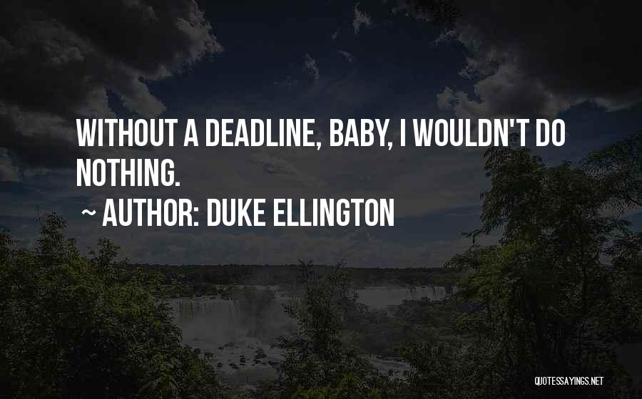 Duke Ellington Quotes: Without A Deadline, Baby, I Wouldn't Do Nothing.