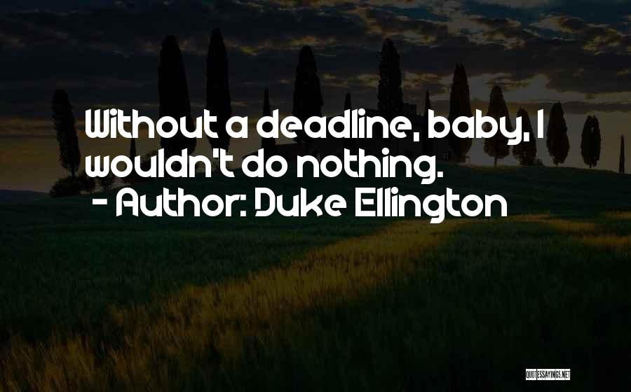 Duke Ellington Quotes: Without A Deadline, Baby, I Wouldn't Do Nothing.