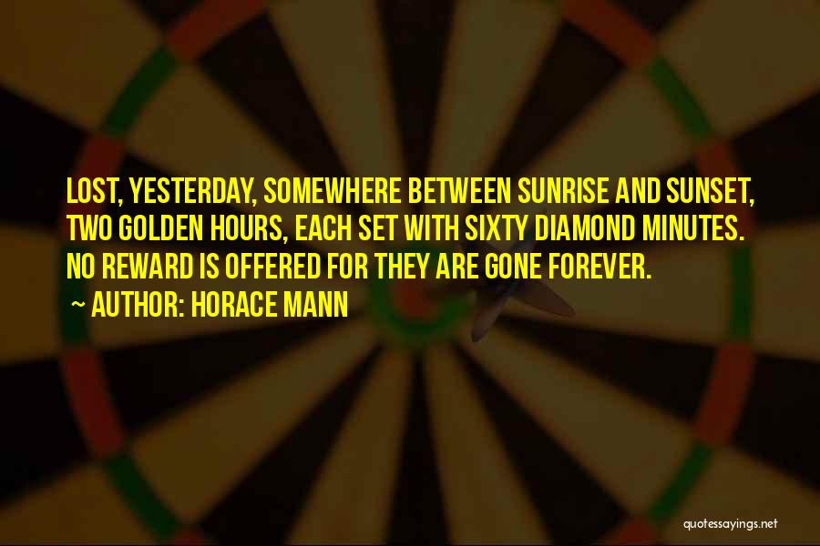 Horace Mann Quotes: Lost, Yesterday, Somewhere Between Sunrise And Sunset, Two Golden Hours, Each Set With Sixty Diamond Minutes. No Reward Is Offered