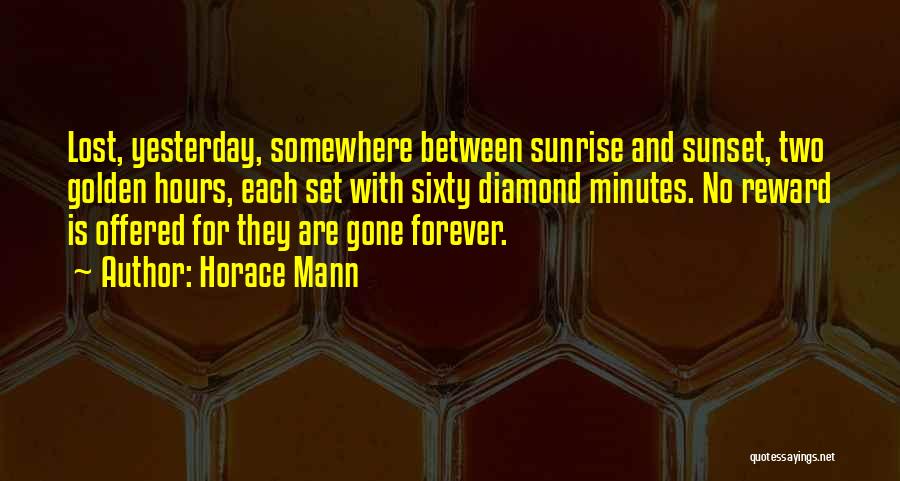 Horace Mann Quotes: Lost, Yesterday, Somewhere Between Sunrise And Sunset, Two Golden Hours, Each Set With Sixty Diamond Minutes. No Reward Is Offered