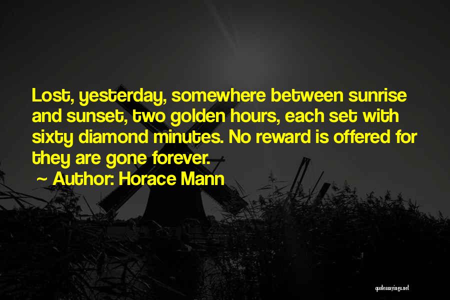 Horace Mann Quotes: Lost, Yesterday, Somewhere Between Sunrise And Sunset, Two Golden Hours, Each Set With Sixty Diamond Minutes. No Reward Is Offered