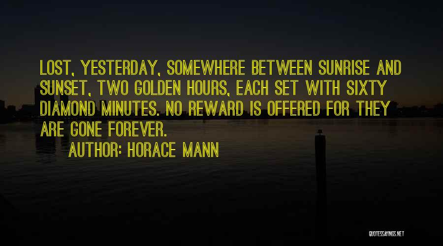 Horace Mann Quotes: Lost, Yesterday, Somewhere Between Sunrise And Sunset, Two Golden Hours, Each Set With Sixty Diamond Minutes. No Reward Is Offered