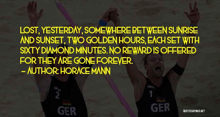 Horace Mann Quotes: Lost, Yesterday, Somewhere Between Sunrise And Sunset, Two Golden Hours, Each Set With Sixty Diamond Minutes. No Reward Is Offered