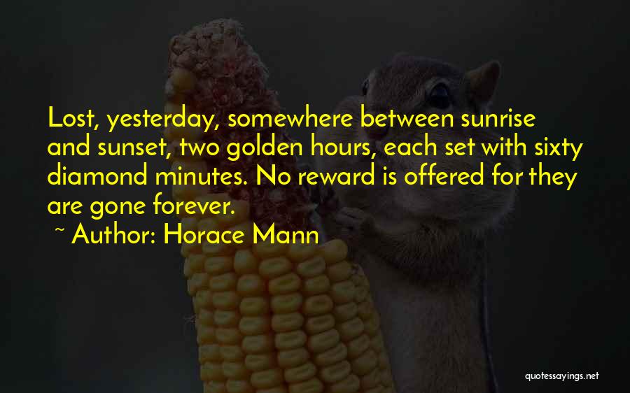 Horace Mann Quotes: Lost, Yesterday, Somewhere Between Sunrise And Sunset, Two Golden Hours, Each Set With Sixty Diamond Minutes. No Reward Is Offered