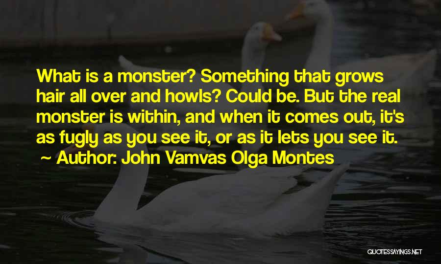 John Vamvas Olga Montes Quotes: What Is A Monster? Something That Grows Hair All Over And Howls? Could Be. But The Real Monster Is Within,