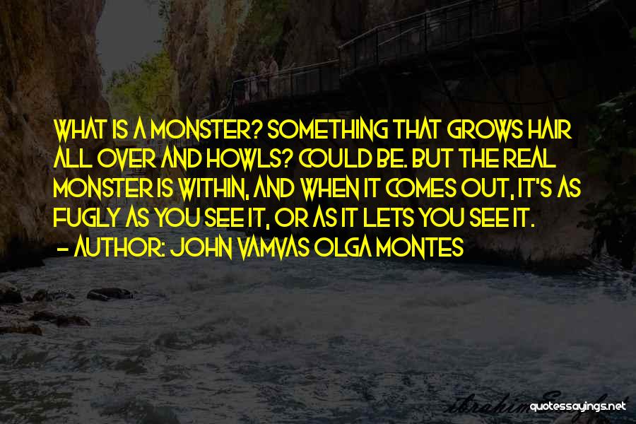 John Vamvas Olga Montes Quotes: What Is A Monster? Something That Grows Hair All Over And Howls? Could Be. But The Real Monster Is Within,