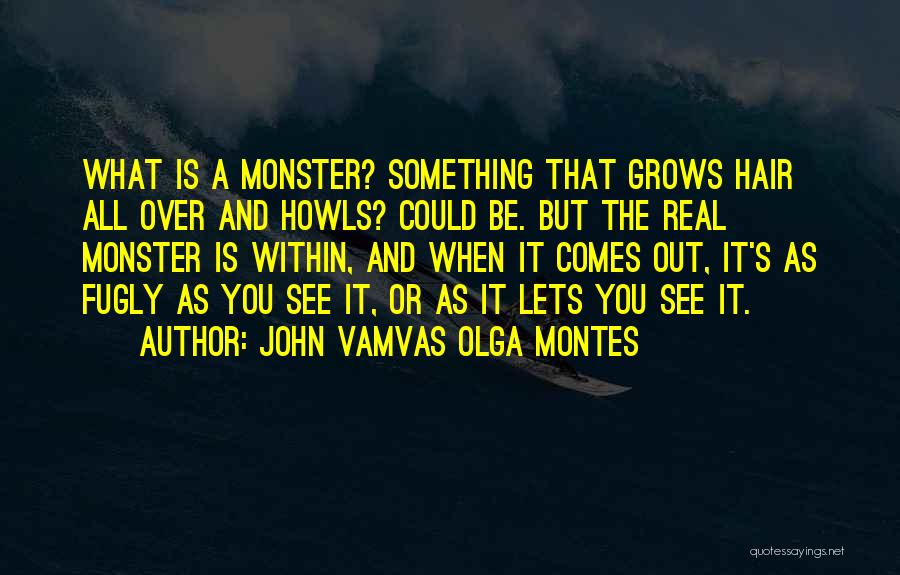 John Vamvas Olga Montes Quotes: What Is A Monster? Something That Grows Hair All Over And Howls? Could Be. But The Real Monster Is Within,