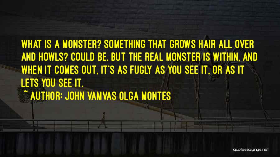 John Vamvas Olga Montes Quotes: What Is A Monster? Something That Grows Hair All Over And Howls? Could Be. But The Real Monster Is Within,