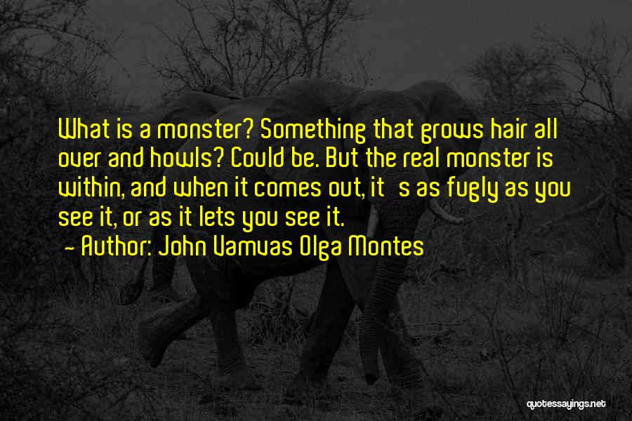 John Vamvas Olga Montes Quotes: What Is A Monster? Something That Grows Hair All Over And Howls? Could Be. But The Real Monster Is Within,