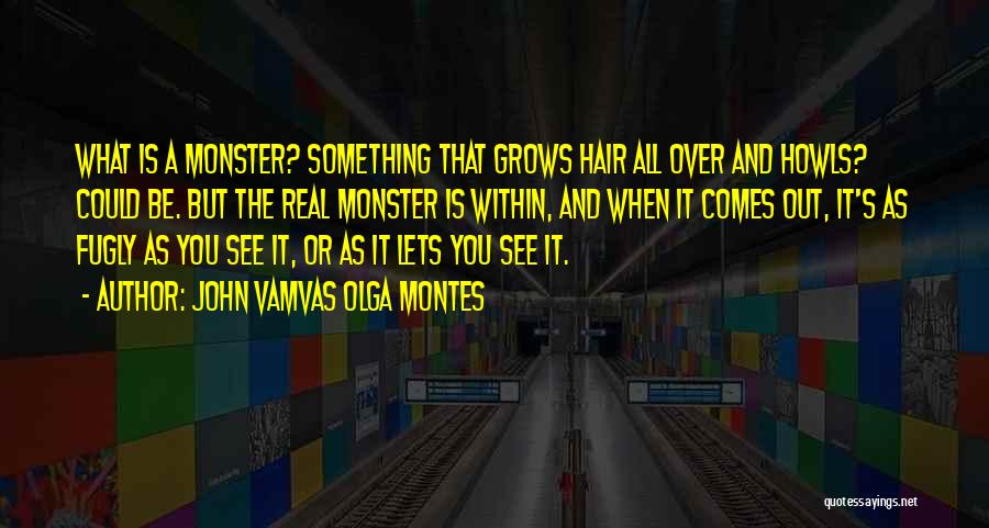 John Vamvas Olga Montes Quotes: What Is A Monster? Something That Grows Hair All Over And Howls? Could Be. But The Real Monster Is Within,