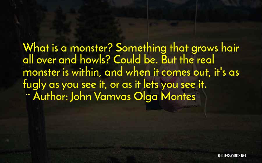 John Vamvas Olga Montes Quotes: What Is A Monster? Something That Grows Hair All Over And Howls? Could Be. But The Real Monster Is Within,