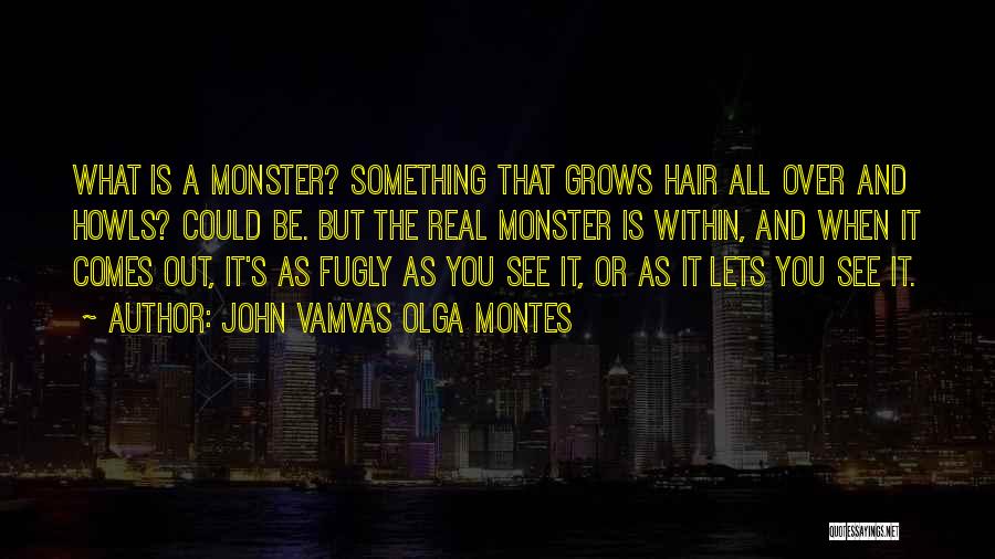 John Vamvas Olga Montes Quotes: What Is A Monster? Something That Grows Hair All Over And Howls? Could Be. But The Real Monster Is Within,