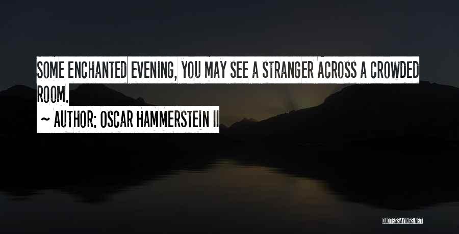 Oscar Hammerstein II Quotes: Some Enchanted Evening, You May See A Stranger Across A Crowded Room.