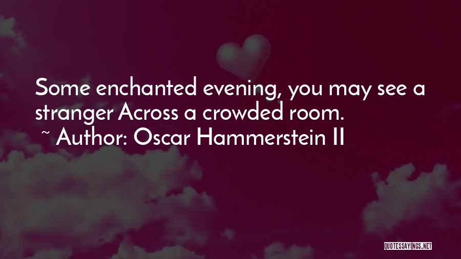 Oscar Hammerstein II Quotes: Some Enchanted Evening, You May See A Stranger Across A Crowded Room.